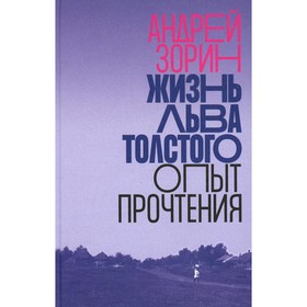 Жизнь Льва Толстого: опыт прочтения. 2-е изд. Зорин А.Л.