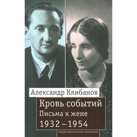 Кровь событий. Письма к жене. 1932–1954. Клибанов А.И.