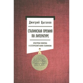 Сталинская премия по литературе. Культурная политика и эстетический канон сталинизма. Цыганов Д.А.