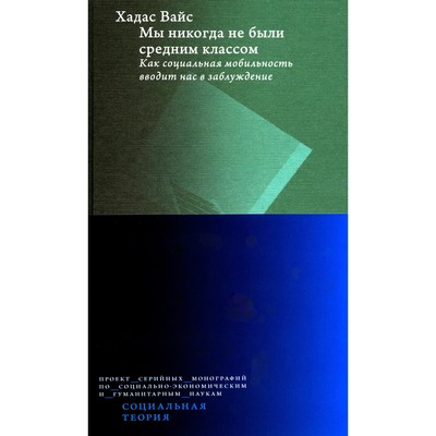 Мы никогда не были средним классом. Как социальная мобильность вводит нас в заблуждение. 2-е издание. Вайс Х.