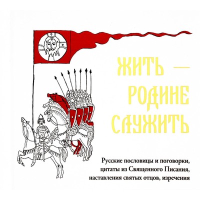 Жить — Родине служить. Русские пословицы и поговорки, цитаты из Священного Писания, наставления святых отцов, изречения