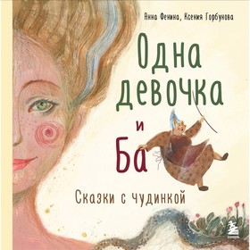 Одна девочка и Ба. Сказки с чудинкой. Фенина А., Горбунова К.