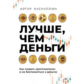 Лучше, чем деньги. Как создать криптокапитал и не беспокоиться о деньгах. Хуснуллин А.