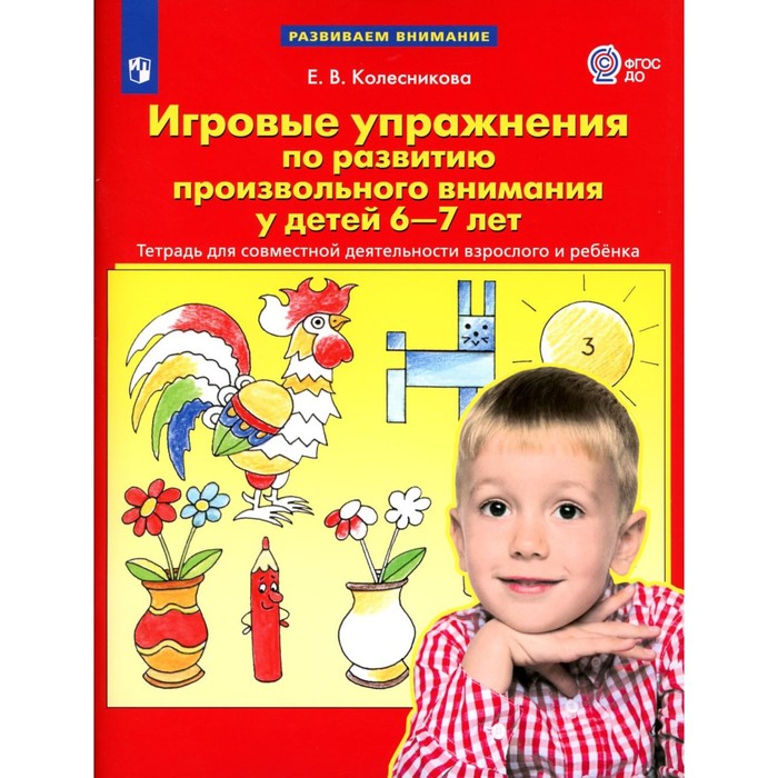 

Игровые упражнения по развитию произвольного внимания у детей 6-7 лет. Тетрадь для совместной деятельности взрослого и ребёнка. 3-е издание, стереотипное. Колесникова Е.В.