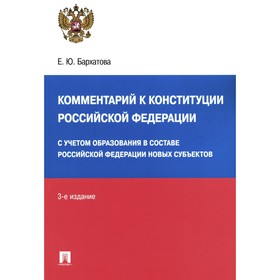 Комментарий к Конституции РФ. С учётом образования в составе РФ новых субъектов. 3-е издание, переработанное и дополненное. Бархатова Е.Ю.