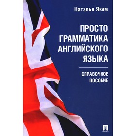 Просто грамматика английского языка. Справочное пособие. Яким Н.Л.