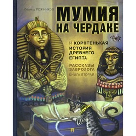 Рассказы завролога. Книга 2. Мумия на чердаке и коротенькая история Древнего Египта. Рожников Л.В.