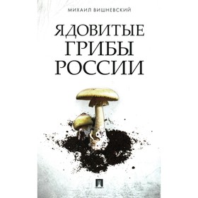 Ядовитые грибы России. Вишневский М.В.
