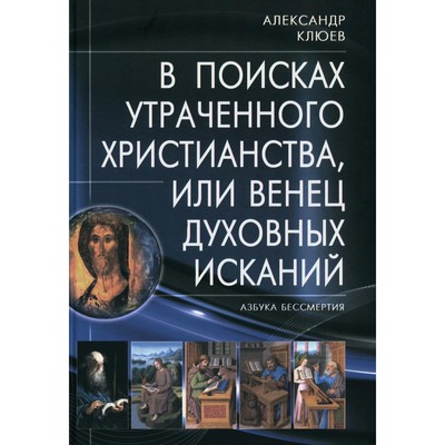 В поисках утраченного Христианства, или Венец духовных исканий. 3-е издание, исправленное и дополненное. Клюев А.В.