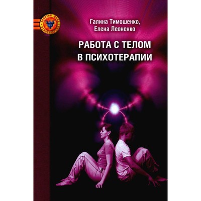 Работа с телом в психотерапии. Практическое руководство. 3-е издание. Леоненко Е.А., Тимошенко Г.В.