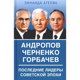 Андропов. Черненко. Горбачев. Последние лидеры советской эпохи. Агеева З.М.