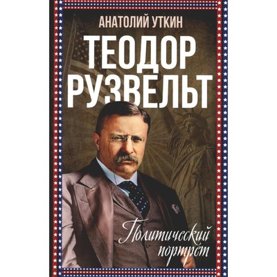 Теодор Рузвельт. Политический портрет. Уткин А.И.