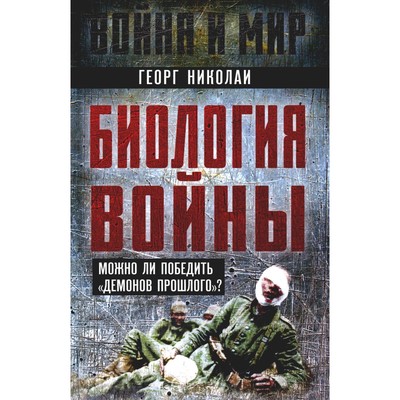 Биология войны. Можно ли победить «демонов прошлого»? Николаи Г.Ф.