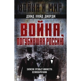 Война, погубившая Россию. Записки премьер-министра Великобритании. Ллойд Джордж Д. 10491577