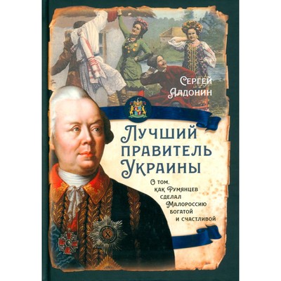 Лучший правитель Украины. О том, как Румянцев сделал Малороссию богатой и счастливой. Алдонин С.В.