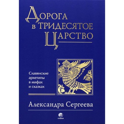 Дорога в Тридесятое царство. Славянские архетипы в мифах и сказках. Сергеева А.