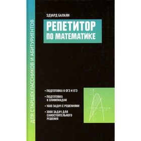 Репетитор по математике для старшеклассников и абитуриентов. 2-е издание, исправленное. Балаян Э.Н.