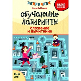 Обучающие лабиринты: сложение и вычитание: 8-9 лет. Субботина Е.А.