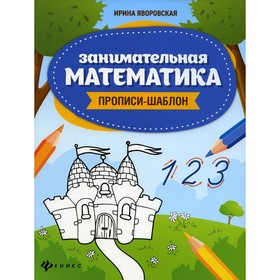 Занимательная математика: прописи-шаблон. 4-е изд. Яворовская И.А.