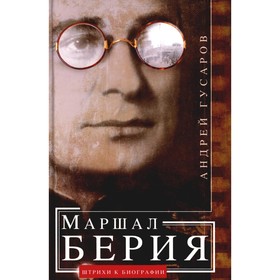 Маршал Берия. Штрихи к биографии. 2-е издание, доработанное. Гусаров А.Ю.