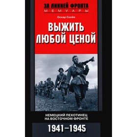 Выжить любой ценой. Немецкий пехотинец на Восточном фронте. 1941-1945. Скейя О.