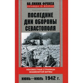 Последние дни обороны Севастополя. Неизвестные страницы знаменитой битвы. Июнь-июль 1942 г. Неменко А.В.