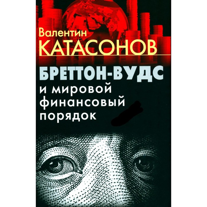 Бреттон-Вудс и мировой финансовый порядок. Катасонов В.Ю. - Фото 1