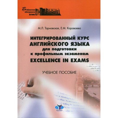 Интегрированный курс английского языка для подготовки к профильным экзаменам Excellence in Exams. Учебное пособие. Тарновская М.Л., Караваева Е.М.