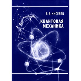 Квантовая механика. Курс лекций. 2-е издание, переработанное и дополненное. Киселев В.В.