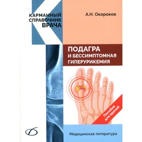 Подагра и бессимптомная гиперурикемия. Пособие для врачей. Окороков А.Н.