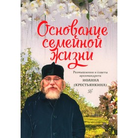 Основание семейной жизни. Размышления и советы. 2-е издание. Иоанн (Крестьянкин), архимандрит