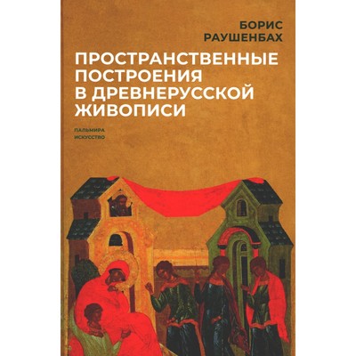 Пространственные построения в древнерусской живописи. Раушенбах Б.В.