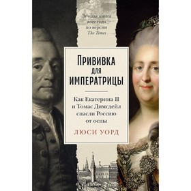 Прививка для императрицы. Как Екатерина II и Томас Димсдейл спасли Россию от оспы. Уорд Л.