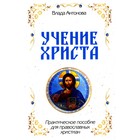 Учение Христа. Практическое пособие для православных христиан. Антонова В. - фото 305993117