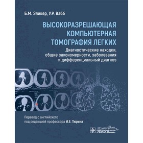 Высокоразрешающая компьютерная томография лёгких. Диагностические находки, общие закономерности, заболевания и дифференциальный диагноз. Эликер Б.М., Вэбб У.Р.