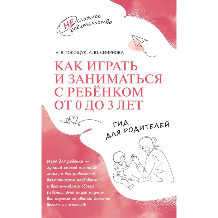 Как играть и заниматься с ребёнком от 0 до 3 лет. Гид для родителей. Голощук Н.В., Смирнова А.Ю. - Фото 1