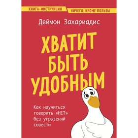 Хватит быть удобным. Как научиться говорить «Нет» без угрызений совести. Захариадис Д.