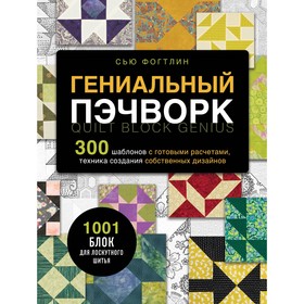 Гениальный пэчворк. 300 шаблонов с готовыми расчетами, техника создания собственных дизайнов. 1001 блок для лоскутного шитья. Фогтлин С.