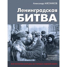 Ленинградская битва. Факты и мифы с документами и фотографиями. Мясников А.Л.