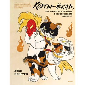 Коты-ёкаи, лисы-кицунэ и демоны в человеческом обличье. Иллюстрированный бестиарий японского фольклора. Исигуро А.