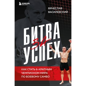 Битва за успех. Как стать 6-кратным чемпионом мира по боевому самбо. Василевский В.Н.