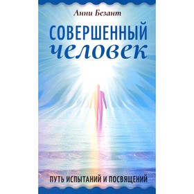 Совершенный человек. Путь испытаний и посвящений. Безант А.