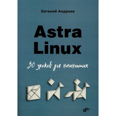 Astra Linux. 30 уроков для начинающих. Андреев Е.Д