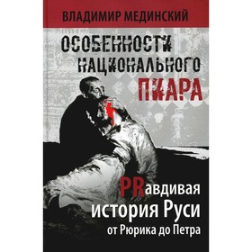 Особенности национального пиара. PRавдивая история Руси от Рюрика до Петра. 2-е издание, исправленное и дополненное. Мединский В.Р.