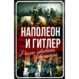 Наполеон и Гитлер. Россию завоевать невозможно. Сьюард Д.