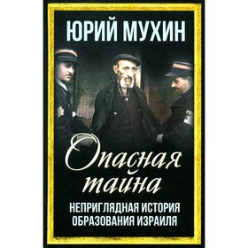 Опасная тайна. Неприглядная история образования Израиля. Мухин Ю.И.