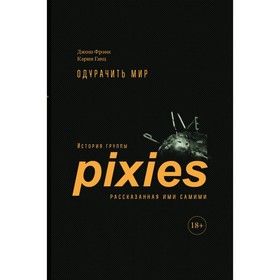 Одурачить мир. История группы Pixies, рассказанная ими самими. Фрэнк Дж., Гэнц К.