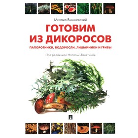 Готовим из дикоросов. Папоротники, водоросли, лишайники и грибы. Вишневский М.В.