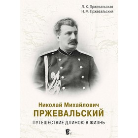 Николай Михайлович Пржевальский. Путешествие длиною в жизнь. Пржевальская Л.К., Пржевальский Н.М.