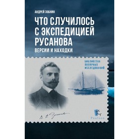 Что случилось с экспедицией Русанова. Версии и находки. Зобнин А.Н.